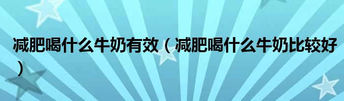 減肥喝什么牛奶有效（減肥喝什么牛奶比較好）