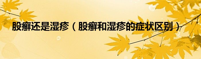 股癬還是濕疹（股癬和濕疹的癥狀區(qū)別）