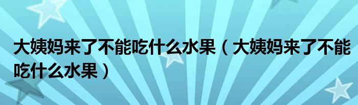 大姨媽來了不能吃什么水果（大姨媽來了不能吃什么水果）