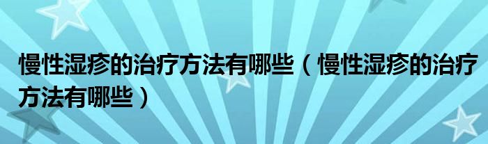 慢性濕疹的治療方法有哪些（慢性濕疹的治療方法有哪些）