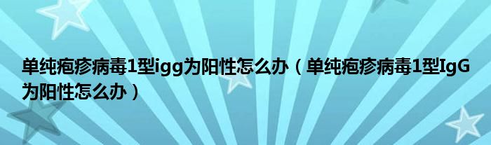 單純皰疹病毒1型igg為陽性怎么辦（單純皰疹病毒1型IgG為陽性怎么辦）