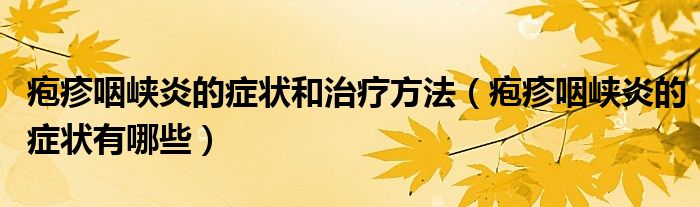 皰疹咽峽炎的癥狀和治療方法（皰疹咽峽炎的癥狀有哪些）