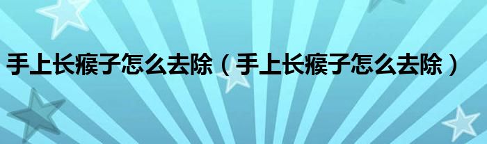 手上長瘊子怎么去除（手上長瘊子怎么去除）