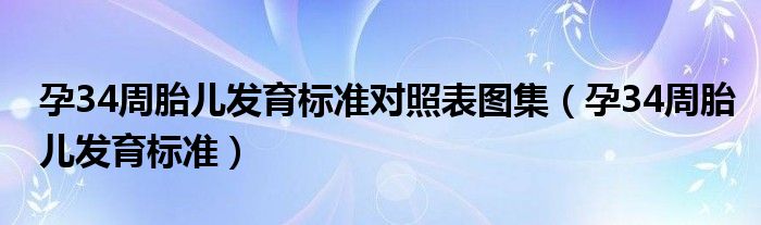孕34周胎兒發(fā)育標(biāo)準(zhǔn)對照表圖集（孕34周胎兒發(fā)育標(biāo)準(zhǔn)）