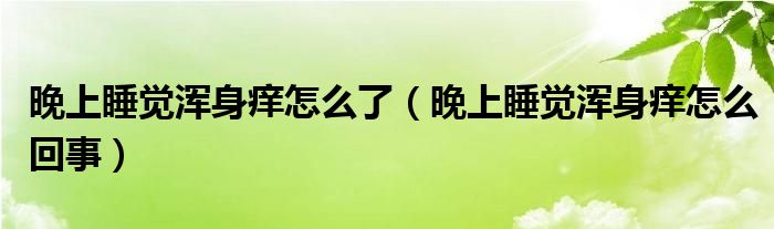 晚上睡覺(jué)渾身癢怎么了（晚上睡覺(jué)渾身癢怎么回事）