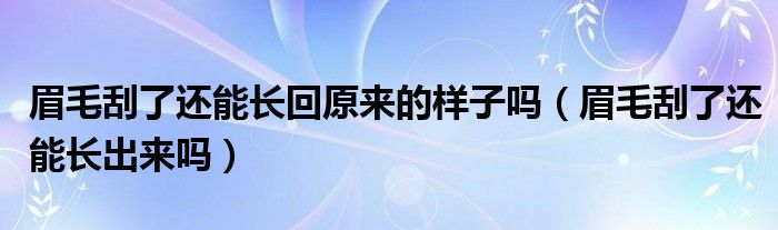 眉毛刮了還能長回原來的樣子嗎（眉毛刮了還能長出來嗎）