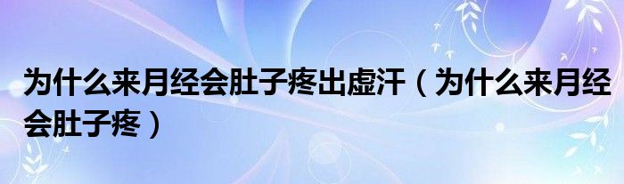 為什么來(lái)月經(jīng)會(huì)肚子疼出虛汗（為什么來(lái)月經(jīng)會(huì)肚子疼）