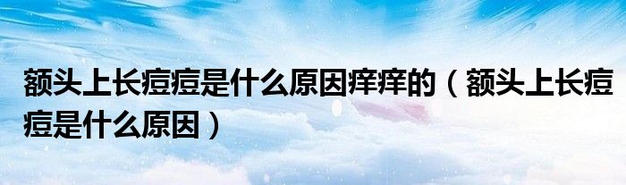 額頭上長痘痘是什么原因癢癢的（額頭上長痘痘是什么原因）