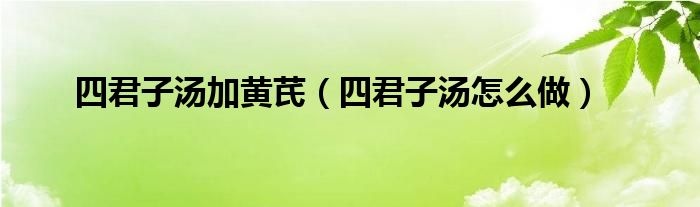 四君子湯加黃芪（四君子湯怎么做）