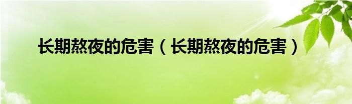 長期熬夜的危害(長期熬夜的危害)