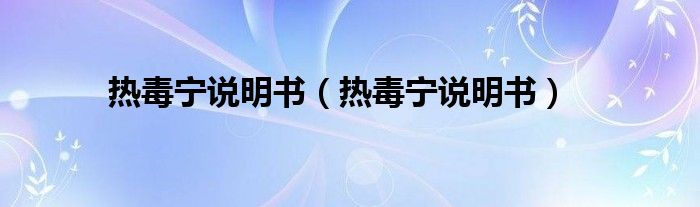 熱毒寧說明書（熱毒寧說明書）