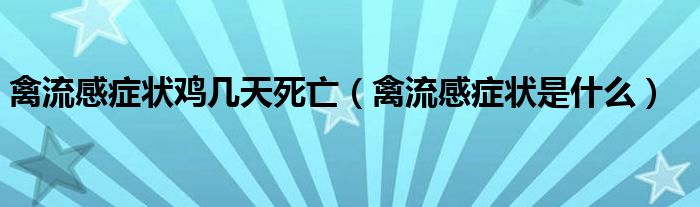 禽流感癥狀雞幾天死亡（禽流感癥狀是什么）