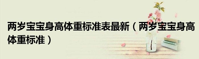 兩歲寶寶身高體重標(biāo)準(zhǔn)表最新（兩歲寶寶身高體重標(biāo)準(zhǔn)）
