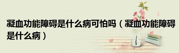 凝血功能障礙是什么病可怕嗎（凝血功能障礙是什么?。?class='thumb lazy' /></a>
		    <header>
		<h2><a  href=
