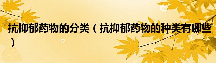 抗抑郁藥物的分類（抗抑郁藥物的種類有哪些）