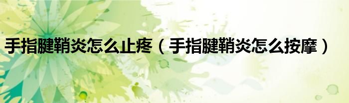手指腱鞘炎怎么止疼（手指腱鞘炎怎么按摩）