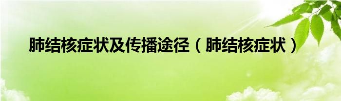 肺結(jié)核癥狀及傳播途徑（肺結(jié)核癥狀）