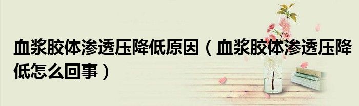 血漿膠體滲透壓降低原因（血漿膠體滲透壓降低怎么回事）