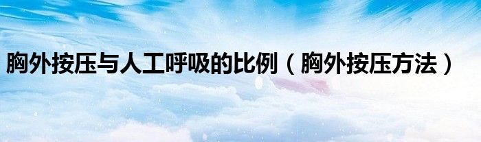 胸外按壓與人工呼吸的比例（胸外按壓方法）