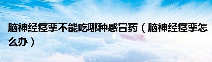 腦神經(jīng)痙攣不能吃哪種感冒藥（腦神經(jīng)痙攣怎么辦）
