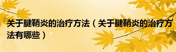 關(guān)于腱鞘炎的治療方法（關(guān)于腱鞘炎的治療方法有哪些）