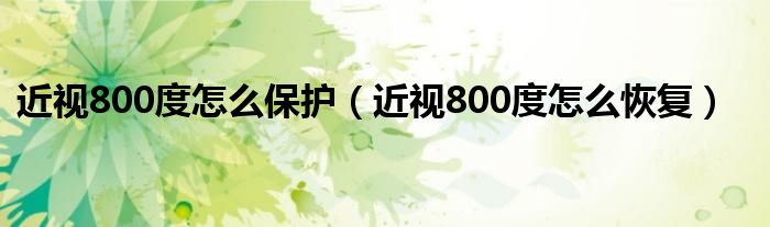 近視800度怎么保護(hù)（近視800度怎么恢復(fù)）