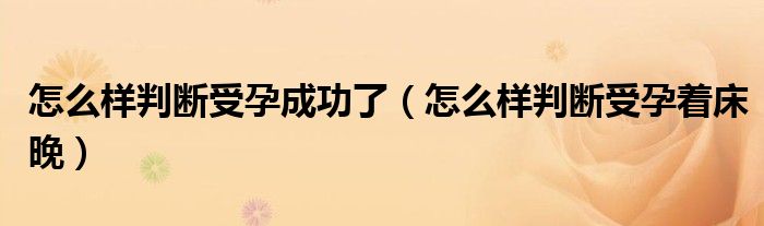 怎么樣判斷受孕成功了（怎么樣判斷受孕著床晚）