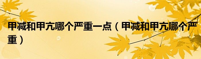 甲減和甲亢哪個嚴(yán)重一點（甲減和甲亢哪個嚴(yán)重）