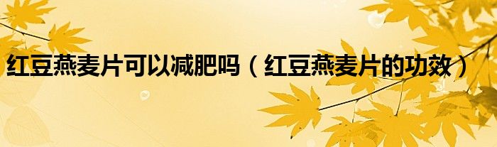 紅豆燕麥片可以減肥嗎(紅豆燕麥片的功效)