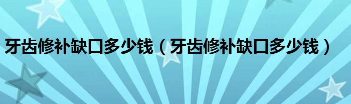 牙齒修補(bǔ)缺口多少錢（牙齒修補(bǔ)缺口多少錢）