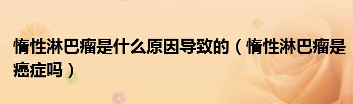 惰性淋巴瘤是什么原因?qū)е碌模ǘ栊粤馨土鍪前┌Y嗎）