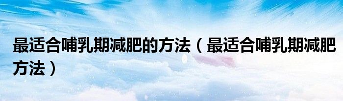 最適合哺乳期減肥的方法（最適合哺乳期減肥方法）