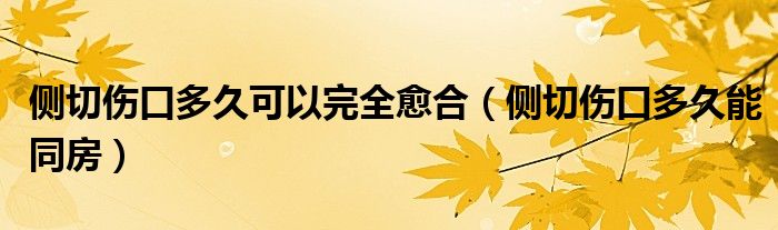 側(cè)切傷口多久可以完全愈合（側(cè)切傷口多久能同房）