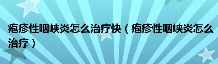 皰疹性咽峽炎怎么治療快(皰疹性咽峽炎怎么治療)