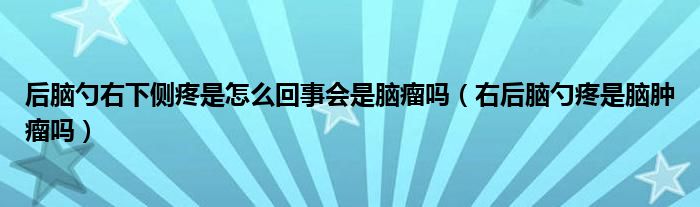 后腦勺右下側(cè)疼是怎么回事會是腦瘤嗎（右后腦勺疼是腦腫瘤嗎）