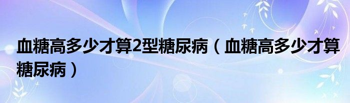 血糖高多少才算2型糖尿?。ㄑ歉叨嗌俨潘闾悄虿。?class='thumb lazy' /></a>
		    <header>
		<h2><a  href=