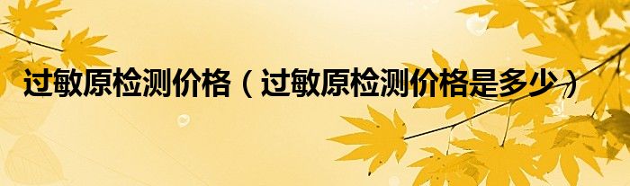 過敏原檢測(cè)價(jià)格(過敏原檢測(cè)價(jià)格是多少)