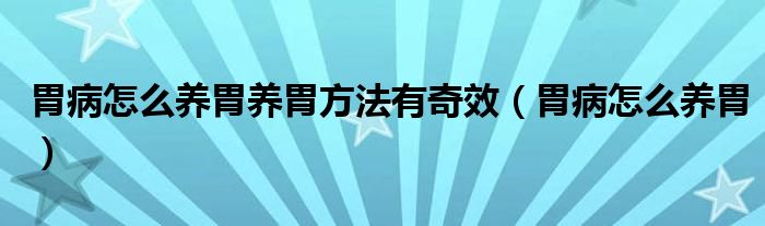 胃病怎么養(yǎng)胃養(yǎng)胃方法有奇效（胃病怎么養(yǎng)胃）