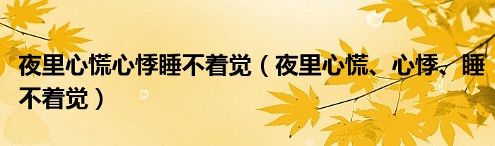 夜里心慌心悸睡不著覺（夜里心慌、心悸、睡不著覺）