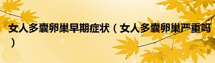 女人多囊卵巢早期癥狀（女人多囊卵巢嚴(yán)重嗎）