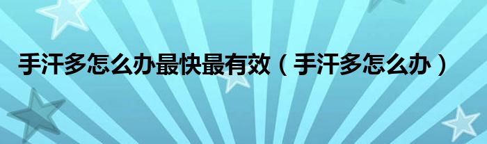 手汗多怎么辦最快最有效（手汗多怎么辦）