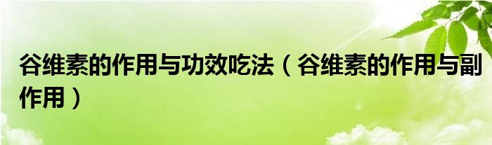 谷維素的作用與功效吃法（谷維素的作用與副作用）