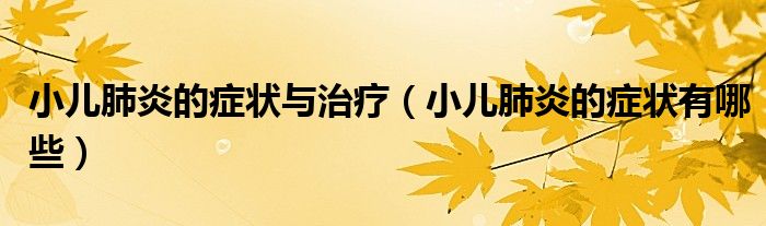 小兒肺炎的癥狀與治療（小兒肺炎的癥狀有哪些）