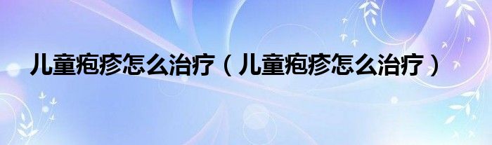 兒童皰疹怎么治療（兒童皰疹怎么治療）