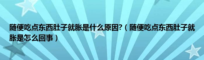 隨便吃點(diǎn)東西肚子就脹是什么原因?（隨便吃點(diǎn)東西肚子就脹是怎么回事）