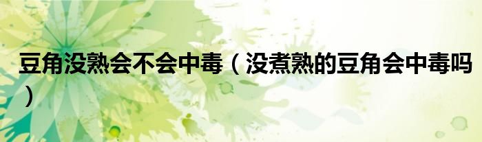 豆角沒熟會(huì)不會(huì)中毒（沒煮熟的豆角會(huì)中毒嗎）