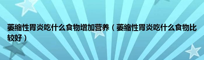 萎縮性胃炎吃什么食物增加營養(yǎng)（萎縮性胃炎吃什么食物比較好）