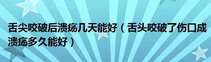 舌尖咬破后潰瘍幾天能好（舌頭咬破了傷口成潰瘍多久能好）