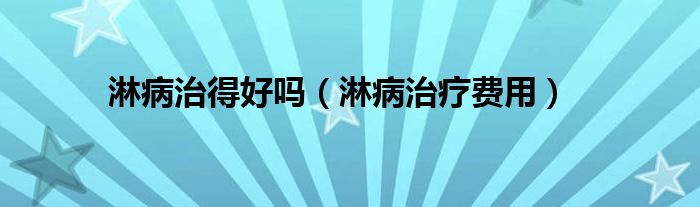 淋病治得好嗎(淋病治療費(fèi)用)