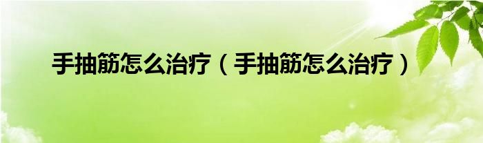 手抽筋怎么治療（手抽筋怎么治療）
